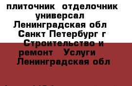 плиточник, отделочник- универсал - Ленинградская обл., Санкт-Петербург г. Строительство и ремонт » Услуги   . Ленинградская обл.